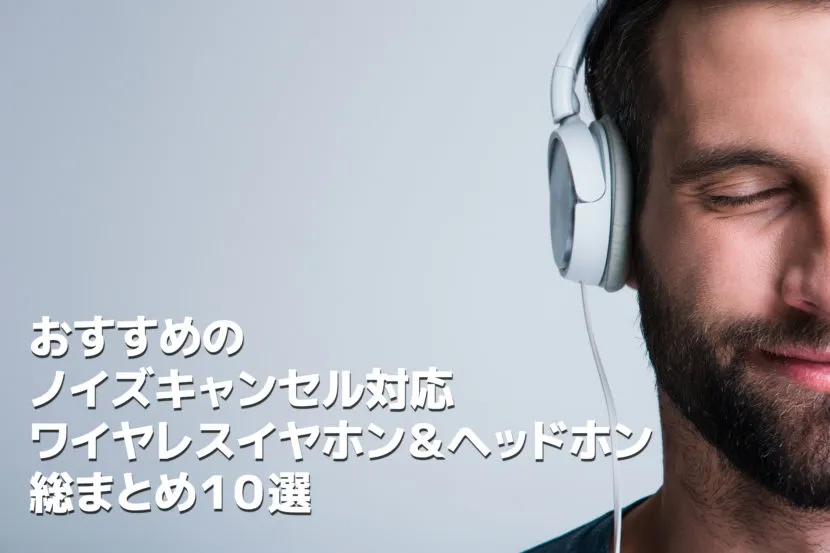 おすすめのノイズキャンセル機能搭載イヤホン&ヘッドホン総まとめ10選