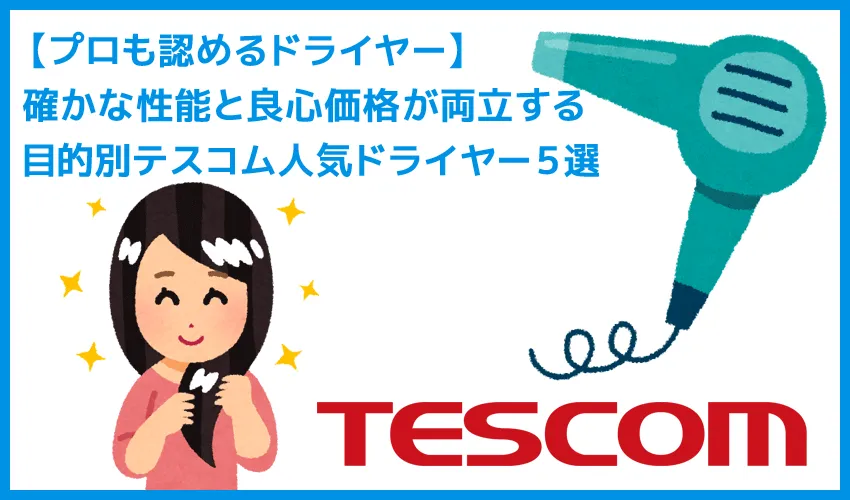 【プロ公認ドライヤーの選び方】目的別テスコムのおすすめ人気ドライヤー５選｜風量速乾性・温度調節・静音性・重さがキーワード