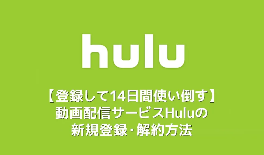 【Hulu無料トライアル登録・解約方法】２週間お試し体験できる動画配信サービス「Hulu」の新規登録・退会の手順を解説