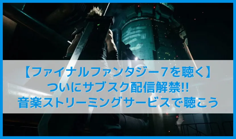 【FF7を聴く】サントラがサブスク解禁！リメイク発売も迫るファイナルファンタジー７おすすめBGMまとめ｜名作を音楽ストリーミングサービスで聴こう！