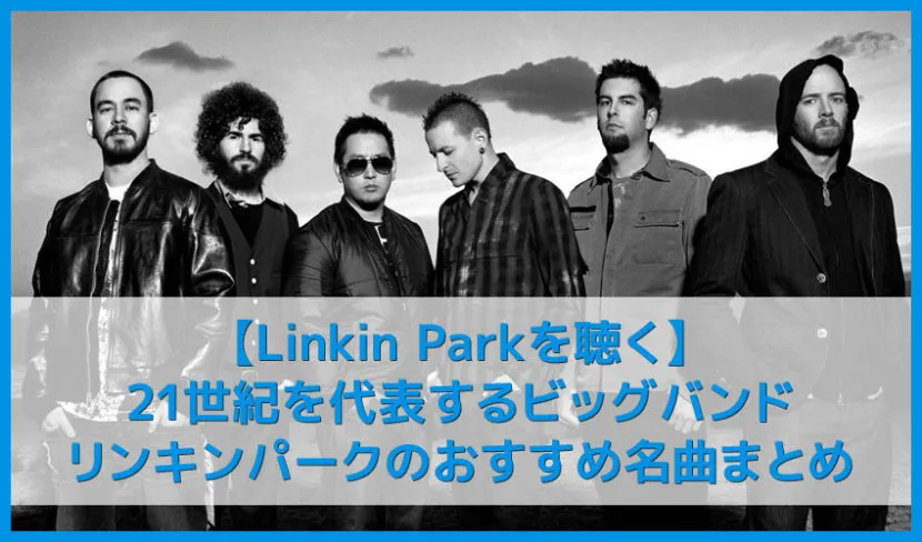 【リンキンパークを聴く】21世紀を代表するビッグバンドLinkin Parkおすすめの名曲まとめ｜代表曲やアルバムを音楽ストリーミングで聴き放題