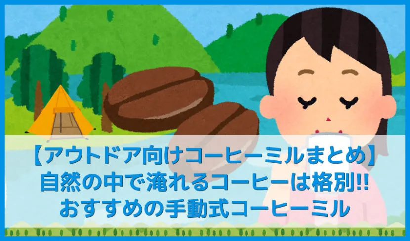 【アウトドア向けおすすめ手動コーヒーミルまとめ】キャンプの必需品!美味しいハンドドリップコーヒーが淹れられるグラインダー【決定版】