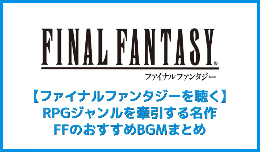【FFシリーズを聴く】サントラがサブスク解禁！RPGの金字塔ファイナルファンタジーおすすめBGMまとめ｜名作を音楽ストリーミングサービスで聴こう！