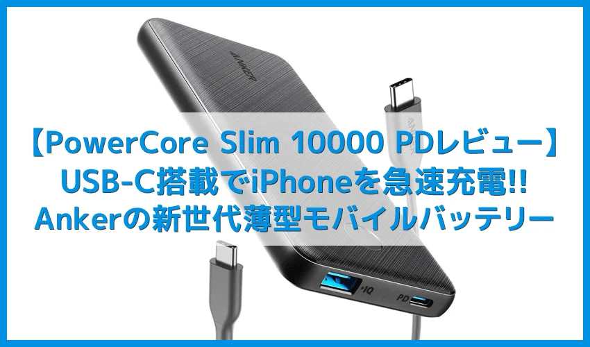 【Anker PowerCore Slim 10000 PDレビュー】USB Type-C搭載でiPhone急速充電に対応!容量10000mAhでさらに便利になったおすすめモバイルバッテリー