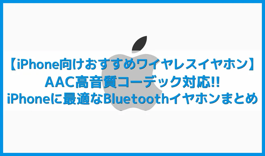 【iPhone向けおすすめワイヤレスイヤホンまとめ】AACコーデック対応!iPhoneで高音質を楽しめるBluetoothイヤホン|完全ワイヤレス、左右一体型などから厳選