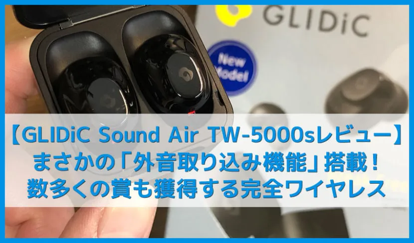 【GLIDiC Sound Air TW-5000sレビュー】装着したまま周囲の音が聴ける外音取り込み機能の評価上々!デザイン賞やVGP2019受賞の高コスパ完全ワイヤレスイヤホン
