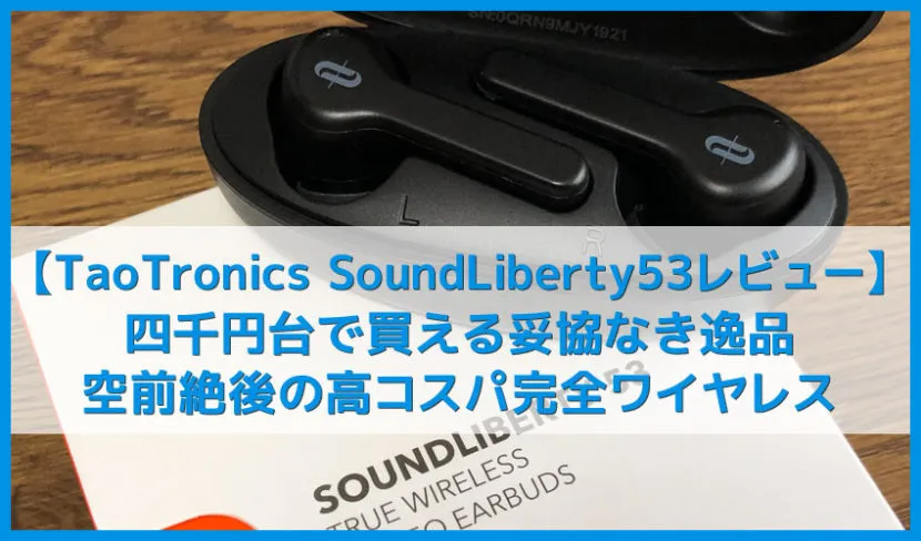 【TaoTronics SoundLiberty 53(TT-BH053)レビュー】四千円台で妥協なき高音質の衝撃!40時間再生&完全防水&簡単ペアリングなBluetooth完全ワイヤレスイヤホン