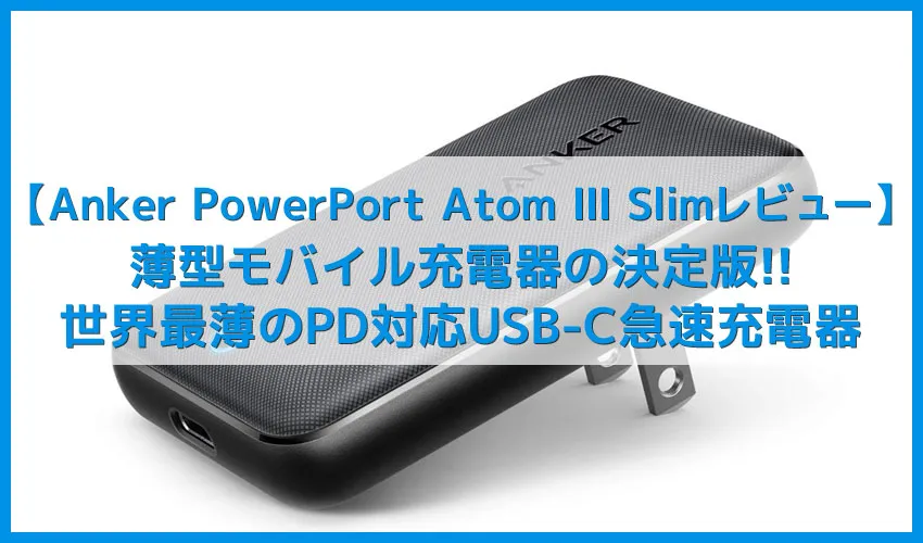 【Anker PowerPort Atom III Slimレビュー】超薄16mm&最大30W充電器!USB C対応デバイスを超速充電できるACアダプタ型急速充電器【窒素ガリウム採用】
