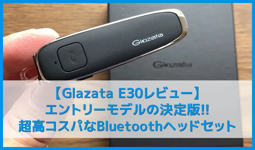 【Glazata E30レビュー】30時間連続通話＆ノイズキャンセル搭載で二千円の高コスパ！絶賛高評価なエントリーモデル最強Bluetoothヘッドセット【EC200進化版】