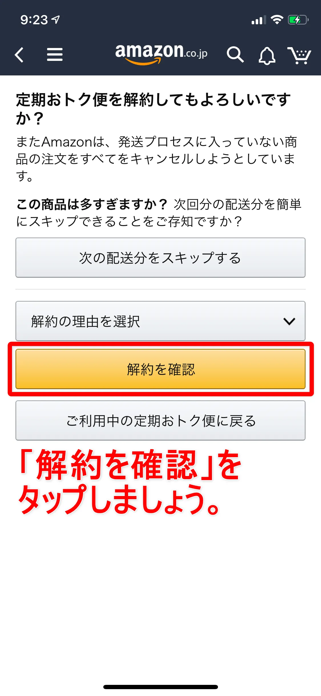 Amazon定期便の使い方まとめ|Amazon定期便を解約する方法:「定期おトク便を解約してもよろしいですか?」と書かれた画面が表示されたら、「解約を確認」をタップします。 特に解約の理由を選択する必要はありませんよ。