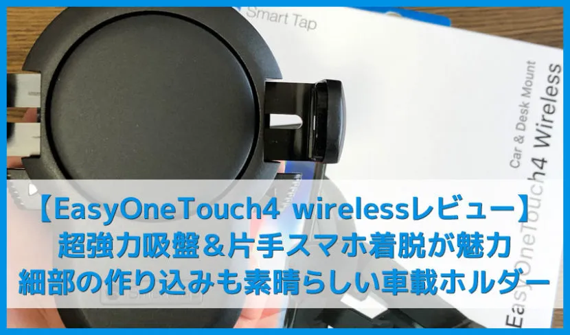 【スマートタップ イージーワンタッチ4レビュー】耐荷重1kg強力吸盤&片手スマホ着脱が魅力!細部の作り込みも素晴らしいおすすめ車載スマホホルダー「EasyOneTouch4 wireless」