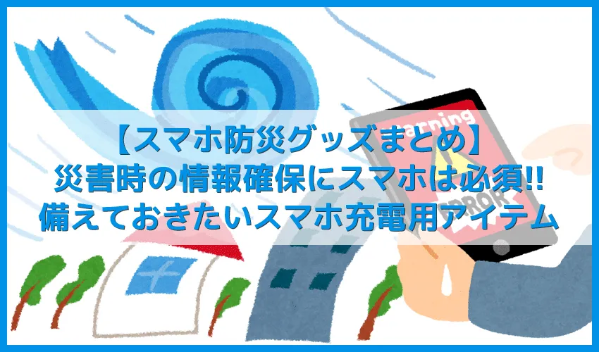 【2019年スマホ防災グッズまとめ】災害時の情報確保にスマホ必須!備えておくべきスマホ充電用モバイルバッテリー・充電器など【北海道胆振東部地震の教訓