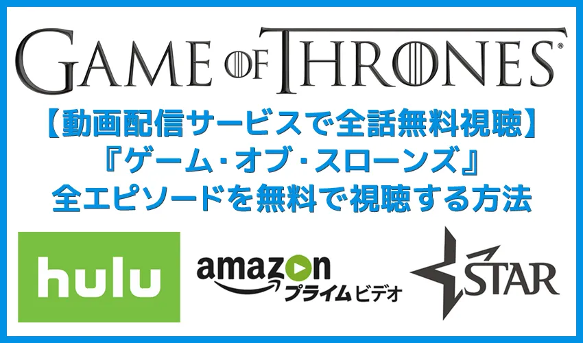 【ゲームオブスローンズ無料視聴・完全版】シーズン8(最終章)までの全エピソードを動画配信サービスで無料視聴する方法|Hulu・Amazonなら吹き替え版も
