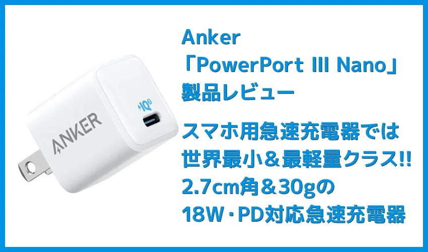 【Anker PowerPort III Nanoレビュー】2.7cm角＆30g超軽量小型ボディで携帯性抜群！“サイズは子ども、パワーは大人”を実現させたスマホ向けPD対応急速充電器