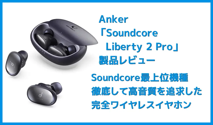 【Anker Soundcore Liberty 2 Proレビュー】グラミー受賞経験者たちが推奨!音質にこだわり抜いたSoundcoreシリーズ最上位の完全ワイヤレスイヤホン