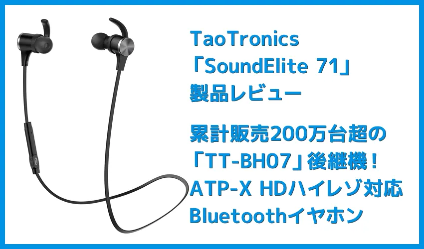 【TaoTronics SoundElite 71レビュー】ベストセラーTT-BH07後継機!APT-X HDハイレゾ対応&18時間再生可能なタオトロニクスのBluetoothワイヤレスイヤホン