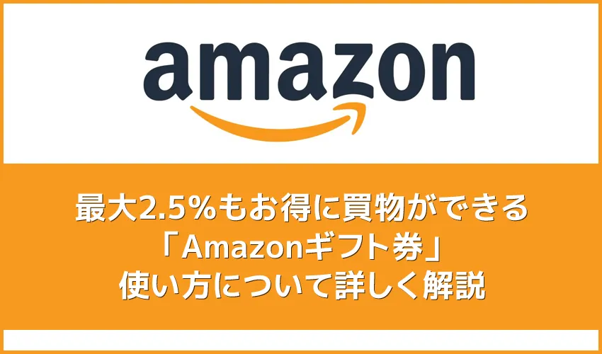 【Amazonギフト券の使い方まとめ】最大2.5％もお得に買物できるAmazonギフト券の使用方法を解説｜有効期限や残高確認方法もご紹介