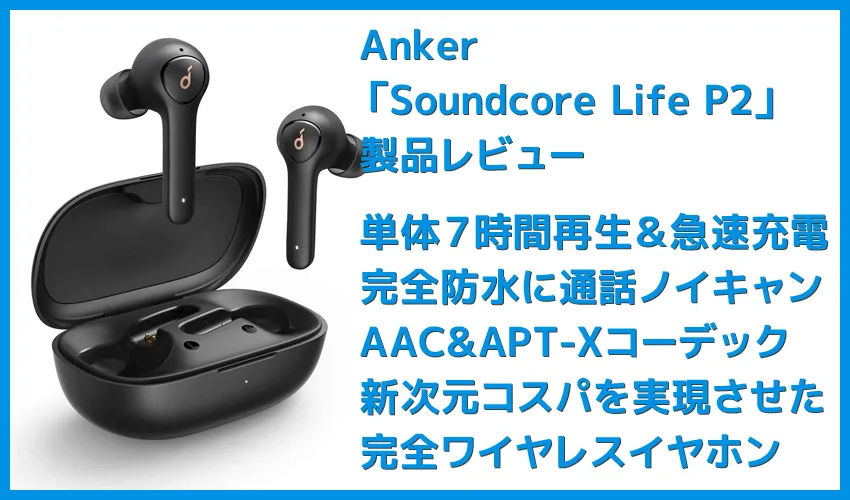 【Anker Soundcore Life P2レビュー】五千円で本体7時間再生・完全防水・AAC&APT-X・通話ノイキャン!!超高性能&高コスパBluetooth完全ワイヤレスイヤホン