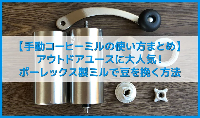 【ポーレックス・手動コーヒーミルの挽き方まとめ】アウトドアユースにおすすめ!人気のポーレックス製ミルの使い方|お手入れは水洗いでOK