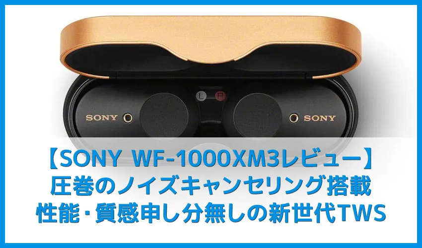 【ソニーWF-1000XM3レビュー】SONYの秀逸ノイズキャンセリング搭載！高性能と高級感を兼ね備えた新世代完全ワイヤレスイヤホン｜音楽アプリで設定自在！
