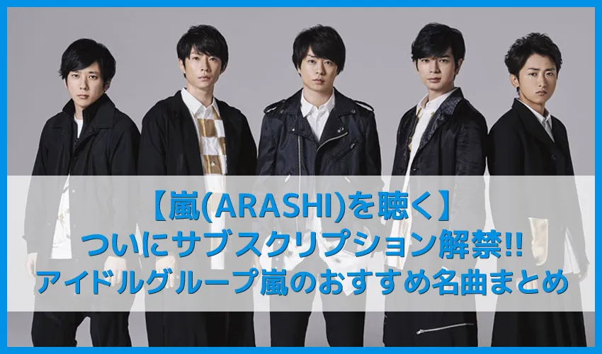 【嵐を聴く】ついにサブスク解禁!!日本が誇るアイドルグループ嵐のおすすめ名曲まとめ｜人気シングル曲を音楽ストリーミングサービスで聴き放題