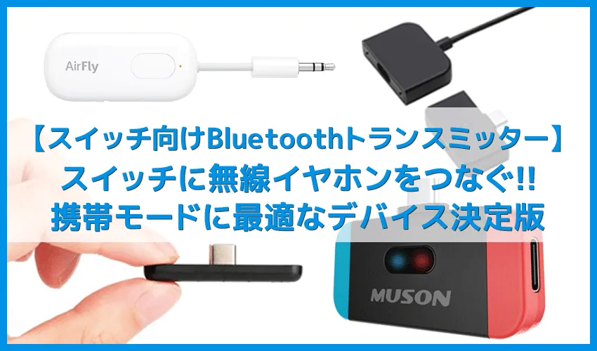 【ニンテンドースイッチにBluetoothイヤホンをつなぐガジェットまとめ】携帯モードはワイヤレスイヤホンが最高!おすすめのブルートゥース接続アイテム