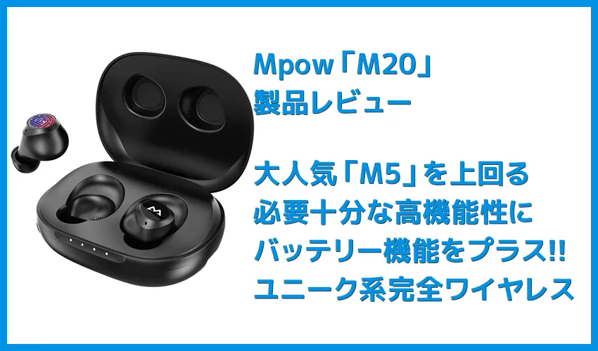 【Mpow M20レビュー】106時間再生・完全防水・AAC&APT-X対応と最強の機能性!ケースがモバイルバッテリーとして使えるユニーク系Bluetoothイヤホン