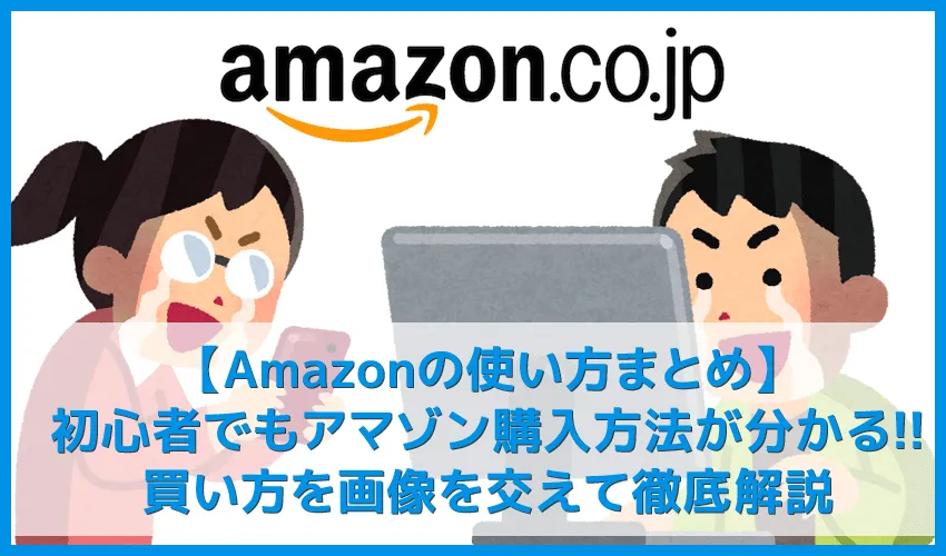 【Amazonの使い方まとめ】買い方を分かりやすく画像解説！初心者でも安心してアマゾン購入方法が理解できます｜支払い方法やキャンセル方法についても詳述