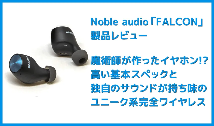 【Noble audio FALCONレビュー】“魔術師”が作ったイヤホン!?独自の高音質ドライバー搭載で10時間スタミナ再生&完全防水の高コスパ完全ワイヤレスイヤホン