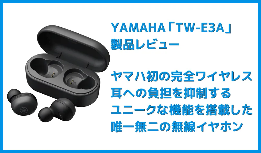 【ヤマハ 完全ワイヤレスイヤホンTW-E3Aレビュー】ヤマハ初の完全ワイヤレスイヤホン!iPhone&android対応で耳への負担軽減機能も搭載したエントリーモデル