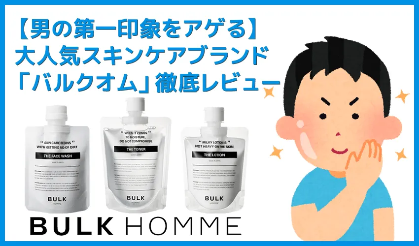 【バルクオム洗顔効果レビュー】ステマじゃなかった！洗顔料・化粧水・乳液を使って実感した「BULK HOMME(バルクオム)」の確かなスキンケア効果