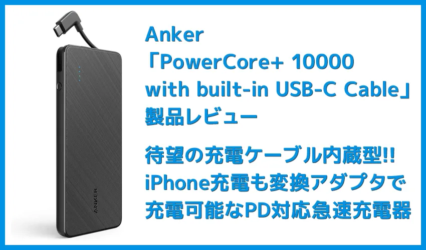 【Anker PowerCore+ 10000 with built-in USB-C Cableレビュー】USB-Cケーブル内蔵&PD急速充電対応!充電ケーブル要らずのモバイルバッテリー