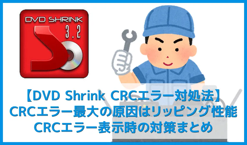 【DVD Shrink3.2 CRCエラー対処法】DVD Shrink3.2のエラーはコピーガード解除できないことが原因!CRCエラー表示時の対策まとめ