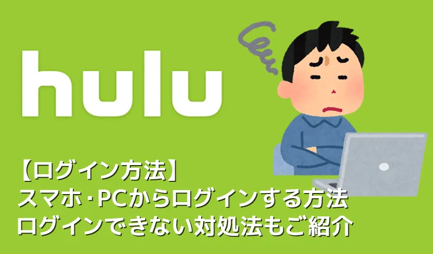 【Huluログイン方法】Hulu(フールー)にログインできない場合の対処法も解説!スマホアプリ&ブラウザ・パソコンでログインする方法まとめ