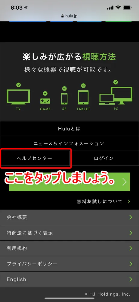 【Huluログイン方法】Hulu(フールー)にログインできない場合の対処法も解説!スマホアプリ&ブラウザ・パソコンでログインする方法まとめ|ログインできない場合の対処法:Eメールアドレス・パスワードを忘れてしまった場合:ページ下部に「ヘルプセンター」書かれたボタンがあるので、これをタップしましょう。