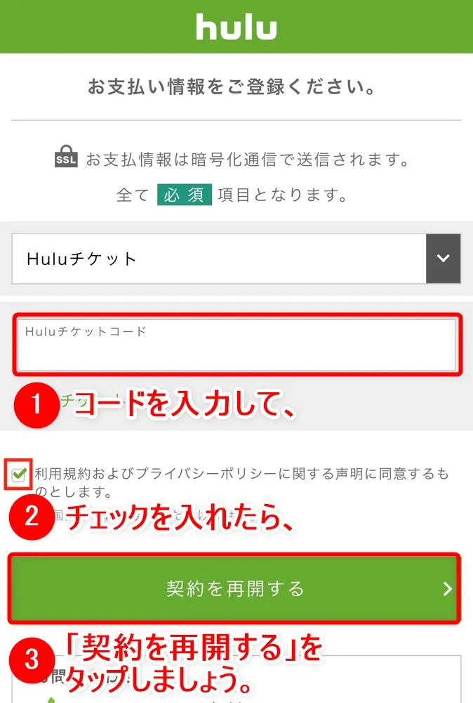 【Huluチケット使い方】カード&キャリア決済せずに契約するならプリペイド式のHuluチケットがおすすめ|無料トライアルを適用させて登録する方法も解説|使い方:Huluの利用を再開する場合:表示されたページ内に支払方法を選択する項目があるので、ここで「Huluチケット」を選択してHuluチケットに記載されたコードを入力します。 あとは「利用規約およびプライバシーポリシー・・・」にチェックを入れて「契約を再開する」ボタンをタップすれば、Huluチケットの登録完了です。