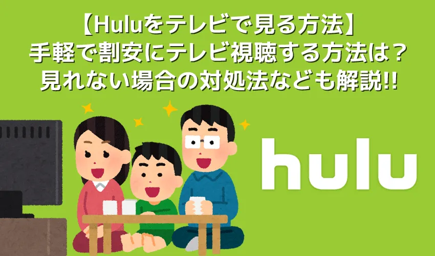 【Huluをテレビで見る方法まとめ】最も手軽&割安な方法や見れない場合の対処法など解説!Hulu(フールー)をテレビで見る方法