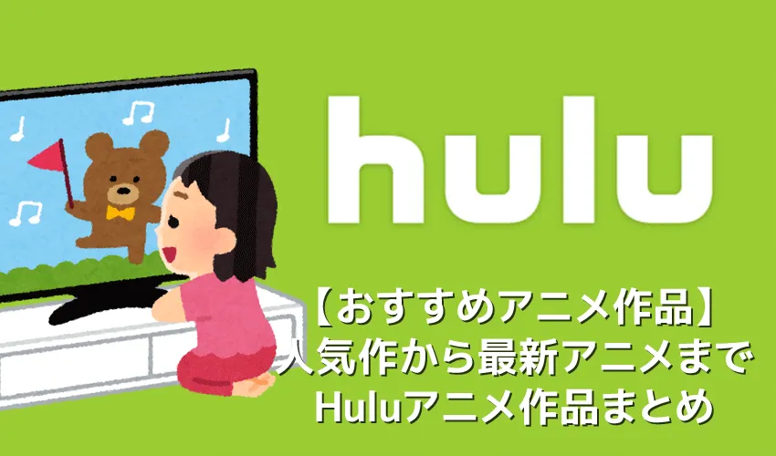 【Huluおすすめアニメ】Hulu（フールー）配信中のおすすめアニメラインナップまとめ｜鬼滅の刃・コナンなどの人気作から最新アニメの見逃し配信まで多数!!