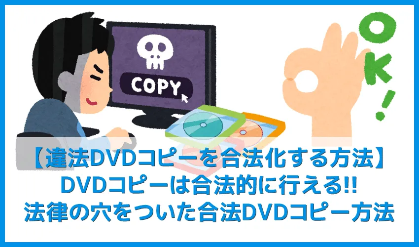 【違法DVDコピーを合法化する方法】私的利用も違法になるDVDコピーを合法的に行う方法まとめ|コピーガードを解除しなければ違法行為にならない!