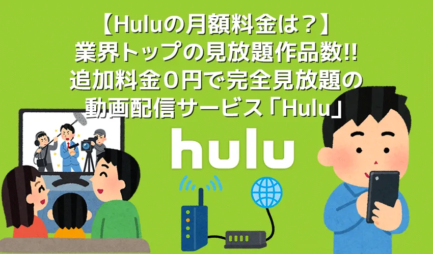 【Hulu(フールー)料金サービス徹底解説】業界最多６万タイトルが月額料金だけで完全見放題！高コスパな動画配信サービスHuluとは？