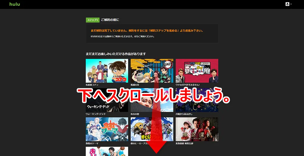 【Hulu無料期間について】Hulu(フールー)の無料期間は2週間!初回登録でフールーを無料お試しする方法|退会・解約や利用再開の方法も解説|解約方法:パソコン編:アカウント画面から解約手続きを行う:「ご解約前に」と書かれたページが表示されたら、ページ下部にスクロールしましょう。