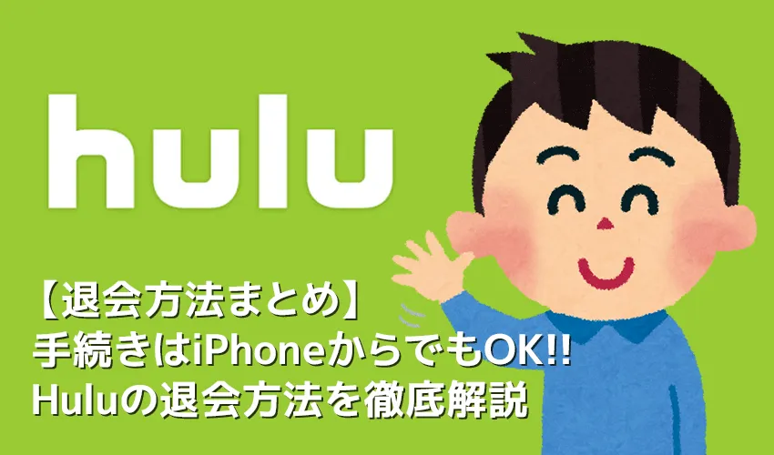 【Hulu(フールー)退会方法】退会手続きはiPhoneから可能!Huluの解約方法を解説|フールー無料トライアル期間中に契約解除すれば料金は一切発生しません!