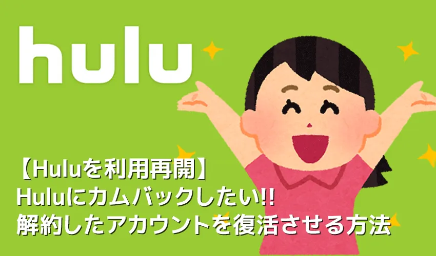 【Huluを利用再開する】Hulu(フールー)は解約後に利用再開できる!一度解約したアカウントの復活方法|支払い方法によって手続きが若干異なります