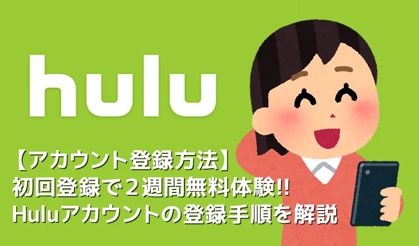 【Huluアカウント登録方法】Hulu(フールー)アカウント登録で2週間無料トライアル!フールーの申し込み手順まとめ|アカウント共有・解約方法なども解説