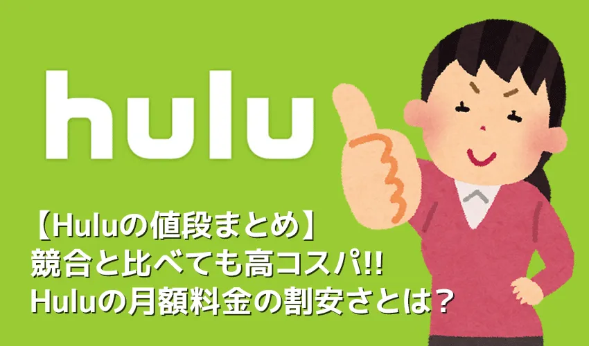 【Huluの値段について】Hulu(フールー)の値段は高コスパ!他社サービス比較で見えてくるフールーの割安さ|初回登録で無料トライアルも受けられる!