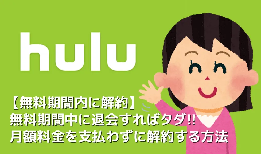 【Huluを無料期間中に解約する】Huluを無料期間内に解約してお試し利用!月額料金を支払わずにフールーをお試し&退会する方法