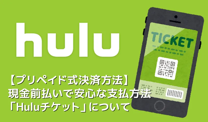 【Huluプリペイドカードの使い方】Huluのプリペイド式カードで月額料金を現金決済!未成年も利用できる安心な決済方法「Huluチケット」について