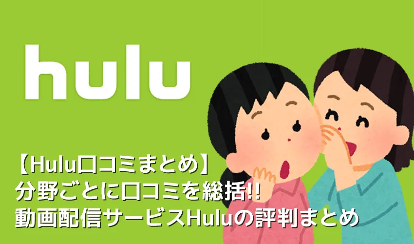【Hulu口コミまとめ】Huluの口コミを月額料金・動画ラインナップ・サービス内容ごとに総括!フールーの評判まとめ|無料トライアルで良し悪しを確かめよう!