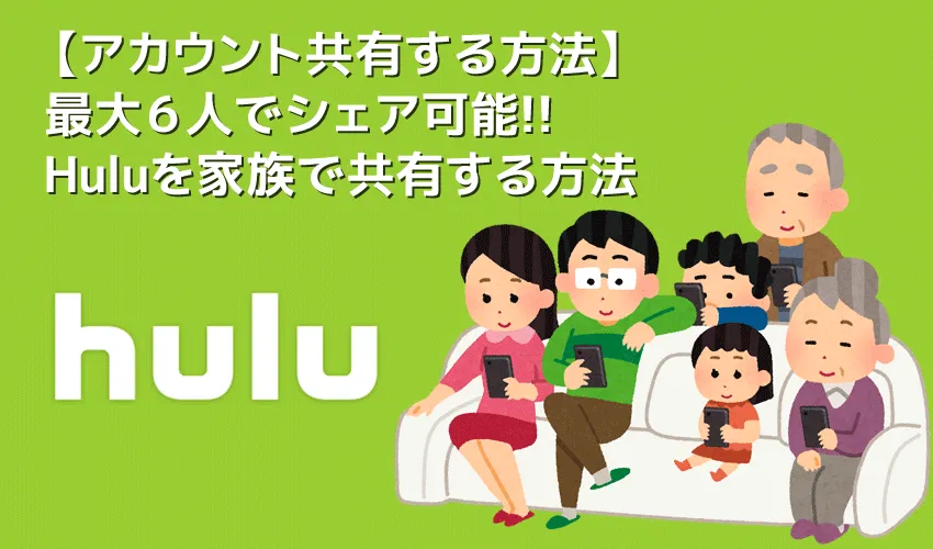 【Hulu家族共有する方法】Huluは家族でアカウント共有可能!最大6人でシェアできるフールーのアカウント共有のやり方|動画の同時視聴にマストな機能