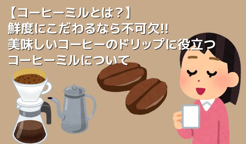 【コーヒーミルについて】ミルがあれば挽きたてコーヒーが気軽に飲める！美味しいドリップコーヒーに不可欠なグラインダーについて｜種類や選び方も解説